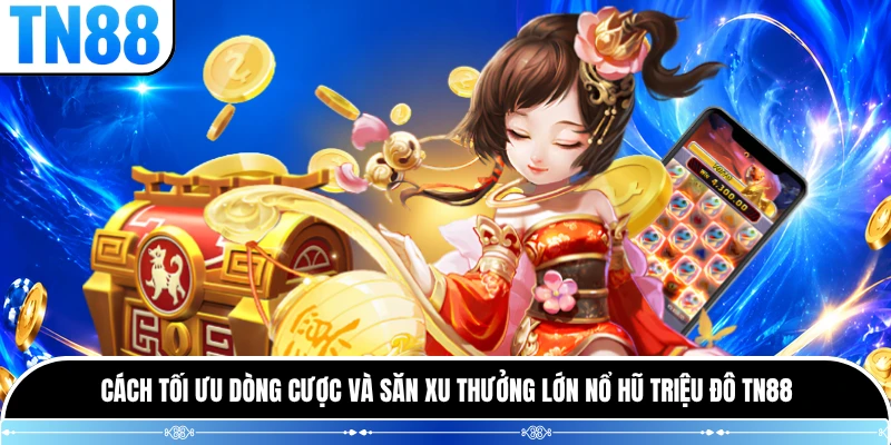 Cách tối ưu dòng cược và săn xu thưởng lớn Nổ Hũ Triệu Đô TN88