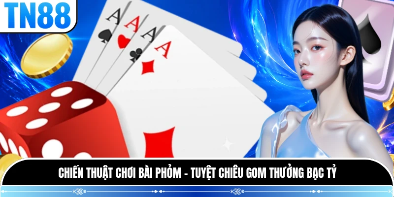 Chiến Thuật Chơi Bài Phỏm - Tuyệt Chiêu Gom Thưởng Bạc Tỷ