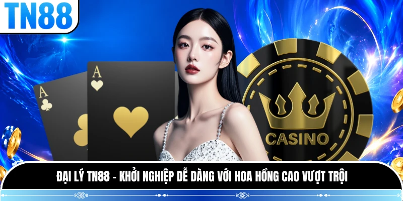 Đại Lý TN88 - Khởi Nghiệp Dễ Dàng Với Hoa Hồng Cao Vượt Trội