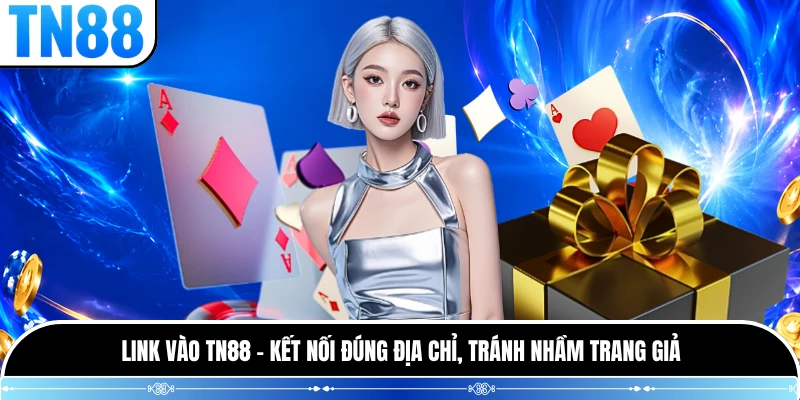 Link vào TN88 - kết nối đúng địa chỉ, tránh nhầm trang giả