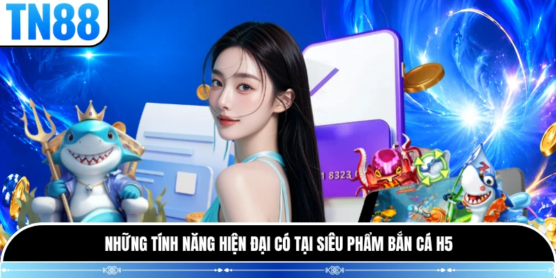 Những tính năng hiện đại có tại siêu phẩm bắn cá H5