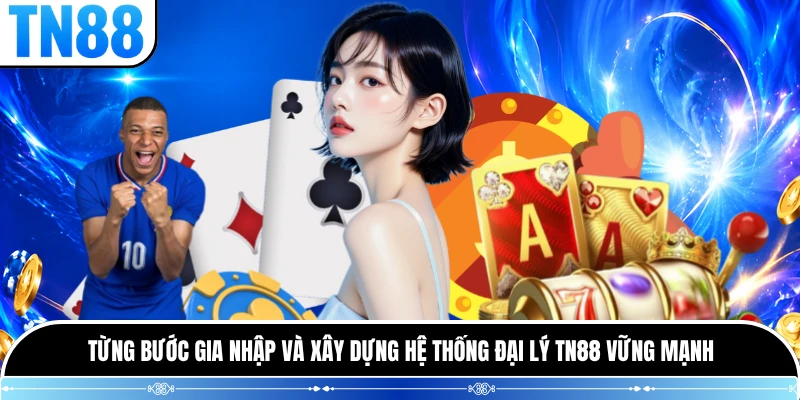 Từng bước gia nhập và xây dựng hệ thống đại lý TN88 vững mạnh 
